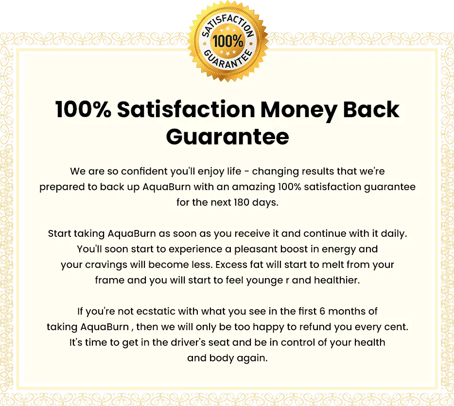 AquaBurn 100 % Satisfaction Money Back Guarantee